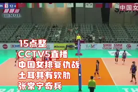 15点整！CCTV5直播，中国女排复仇战，土耳其有软肋，张常宁奇兵