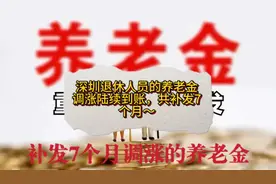 深圳退休人员的养老金调涨陆续到账，共补发7个月～