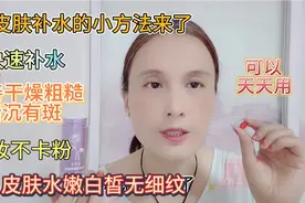 快速补水法拯救大干皮，改善粗糙暗沉有斑，皮肤水嫩白皙无细纹视频封面