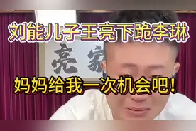刘能儿子王亮下跪李琳！妈妈再给我一次机会吧！我知道错了！