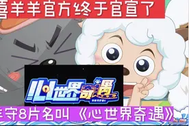 万万没想到喜羊羊官方终于官宣了 羊守8片名叫《心世界奇遇》视频封面