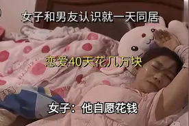 女子和男友认识就一天同居，恋爱40天花几万块，女子：他自愿花钱视频封面