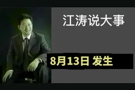 江涛说大事【877】8月13日发生那些事要知道