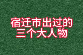 宿迁市出过的三个大人物你知道都有谁吗？视频封面