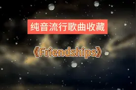 《Friendships》节奏感超好，超好听的一首歌，值得收藏