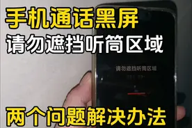 手机通话时黑屏怎么办？手机提示请勿遮挡听筒区域如何关闭？