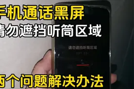 手机通话时黑屏怎么办？手机提示请勿遮挡听筒区域如何关闭？