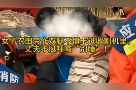 女子农田劳作双腿不慎卡进收割机里，丈夫不停呼喊“别睡”！视频封面