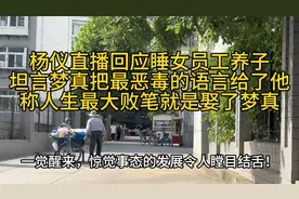 杨仪直播出轨女员工生子事件，称人生最大败笔就是娶了梦真。