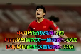 回顾：中国男足再战阿联酋！万万没想到先失一球却世界波逆转取胜视频封面