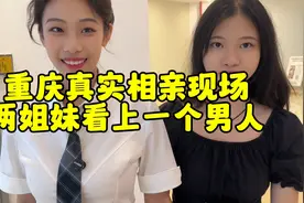 给兄弟介绍女朋友，重庆真实相亲现场，两姐妹爱上同一个男人视频封面
