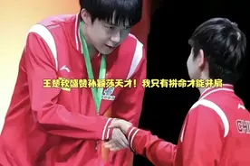 王楚钦盛赞孙颖莎天才！我只有拼命才能并肩