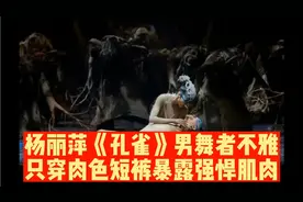 杨丽萍舞剧《孔雀》男舞者被指不雅，穿三角肉色短裤暴露强悍肌肉视频封面