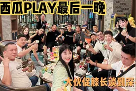 西瓜PLAY最后一晚，大伙深夜喝酒聊天，难得一年聚一次舍不得离开视频封面