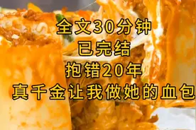 全文30分钟，已完结:抱错20年，真千金让我做她的血包视频封面