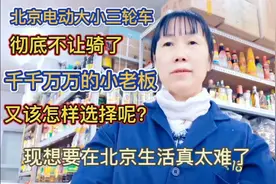 北京电动大小三轮车彻底不让骑了， 千千万万老板又该怎样选择呢视频封面