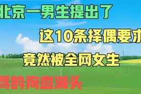 北京一男生提出了这10条择偶要求，竟然被全网女生骂的狗血淋头。视频封面