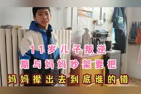 11岁叛逆期的儿子与妈妈吵架 要把妈妈撵出去 还把妈妈气哭了视频封面