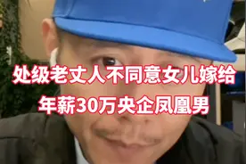 处级老丈人不同意女儿嫁年薪30万央企硕博凤凰男，老丈人眼光毒辣视频封面