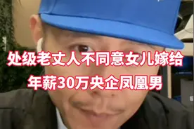 处级老丈人不同意女儿嫁年薪30万央企硕博凤凰男，老丈人眼光毒辣视频封面