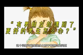 “有男朋友却遇到了更好的男生怎么办？”