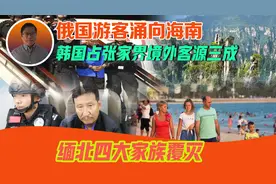 俄国游客涌向海南，韩国占张家界境外客源三成，缅北四大家族覆灭视频封面