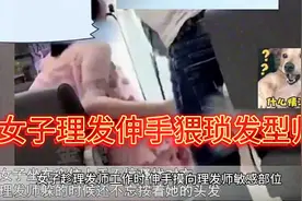 女子趁理发师工作时，伸手摸向理发师敏感部位，网友调侃：让我来视频封面