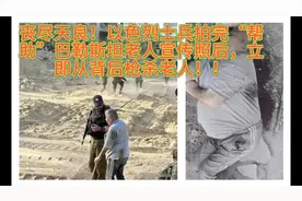 丧尽天良！以士兵拍完“帮助”巴勒斯坦老人照片，立即从背后枪杀视频封面