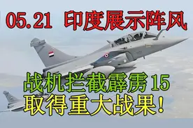 05.21印度展示阵风战机拦截霹雳15取得重大战果！视频封面