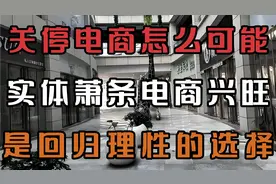 关停电商怎么可能？实体萧条电商兴旺，是老百姓回归理性的选择。视频封面