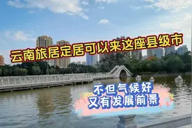 云南旅居定居来这座县级市，不但气候好，还非常具有发展前景视频封面