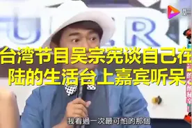台湾节目：吴宗宪谈自己在大陆的生活，台上嘉宾听呆了！视频封面