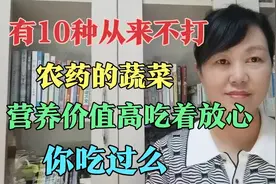 有10种从来不打农药的蔬菜，营养价值高吃着放心，你吃过么？视频封面