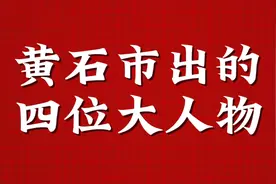 黄石市出的四位大人物，你都知道吗？视频封面