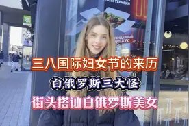 三八国际妇女节的来历，白俄罗斯三大怪，街头搭讪白俄罗斯美女。视频封面