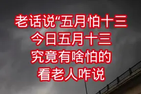 老话说“五月怕十三”，今日五月十三，究竟有啥怕的？看老人咋说视频封面