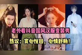 老外看中国抖音国风汉服变装秀 赞不绝口：赏心悦目，心情舒畅！视频封面