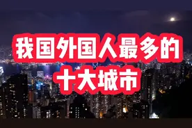 我国外国人最多的十大城市，北京第三，金华第十视频封面