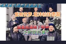 晚清末代摄政王载沣前往德国给德皇跪下赔罪？7视频封面