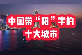 中国带“阳”字的十大城市，个个都很出名，你能一口气说出几个