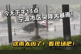 今天下午14点！浙江宁波市区突降大暴雨！这雨太凶！吓人！看看吧视频封面