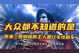 大众都不知道的是的原来三世铜棺的主人是红毛怪辰东！视频封面