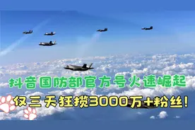 抖音国防部官方号火速崛起，仅三天狂揽3000万+粉丝！