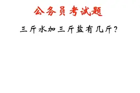 公务员面试：3斤水加3斤盐，有几斤？很多人被淘汰视频封面