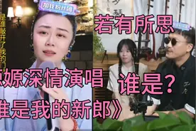 嫄嫄深情演唱《谁是我的新郎》二饼仿佛若有所思，之后也来了一首