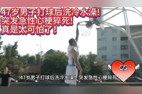 47岁男子打篮球后洗冷水澡!突发急性心梗猝死!真是太可怕了！