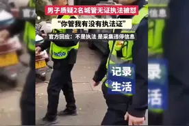 男子质疑2名城管无证执法被怼：“你管我有没有执法证”！