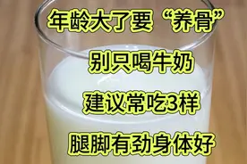 年龄大了要“养骨”，别只喝牛奶、建议常吃3样，腿脚有劲身体好