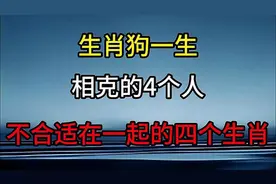 生肖狗一生相克的4个人，最不合适在一起的四个生肖视频封面