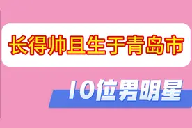 长得帅且出生于青岛市的10位男明星，徐良、黄渤在此，您看上了谁